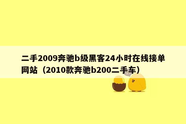 二手2009奔驰b级黑客24小时在线接单网站（2010款奔驰b200二手车）