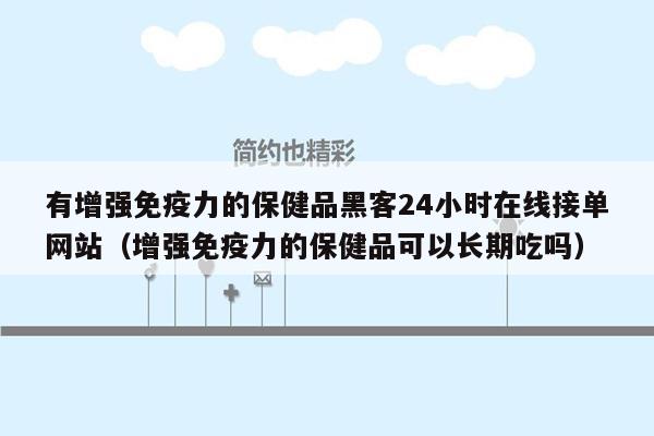 有增强免疫力的保健品黑客24小时在线接单网站（增强免疫力的保健品可以长期吃吗）