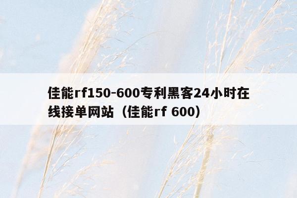 佳能rf150-600专利黑客24小时在线接单网站（佳能rf 600）