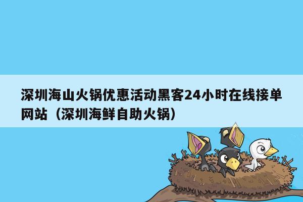 深圳海山火锅优惠活动黑客24小时在线接单网站（深圳海鲜自助火锅）