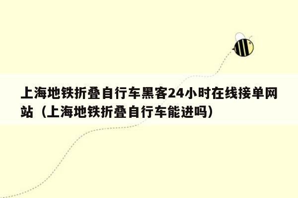 上海地铁折叠自行车黑客24小时在线接单网站（上海地铁折叠自行车能进吗）