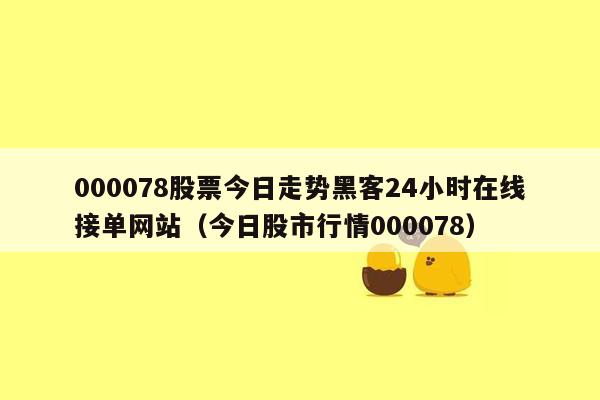 000078股票今日走势黑客24小时在线接单网站（今日股市行情000078）