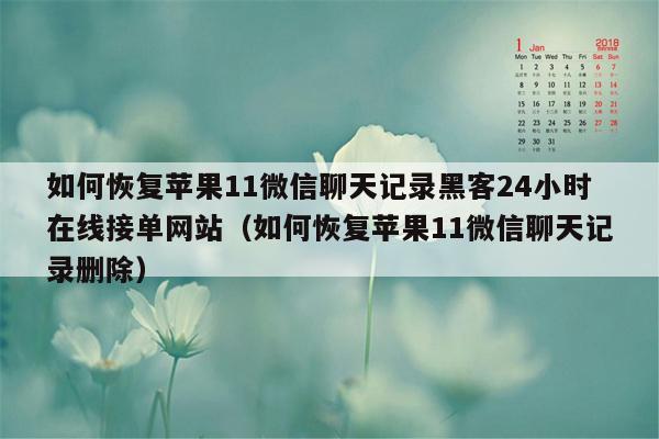 如何恢复苹果11微信聊天记录黑客24小时在线接单网站（如何恢复苹果11微信聊天记录删除）