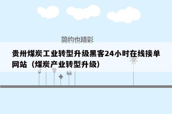 贵卅煤炭工业转型升级黑客24小时在线接单网站（煤炭产业转型升级）