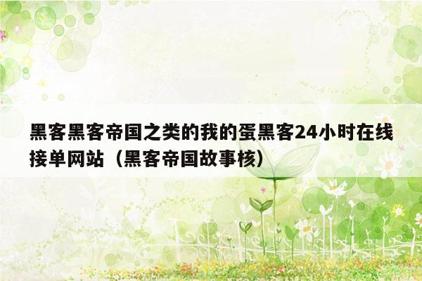 黑客黑客帝国之类的我的蛋黑客24小时在线接单网站（黑客帝国故事核）