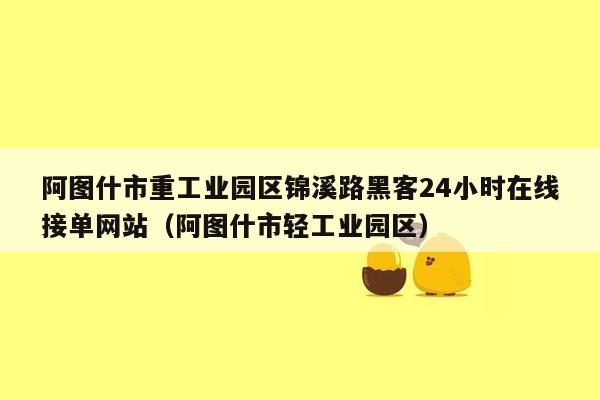 阿图什市重工业园区锦溪路黑客24小时在线接单网站（阿图什市轻工业园区）