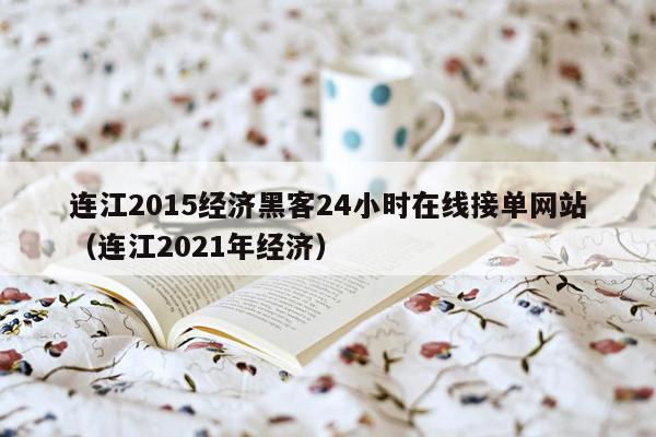 连江2015经济黑客24小时在线接单网站（连江2021年经济）