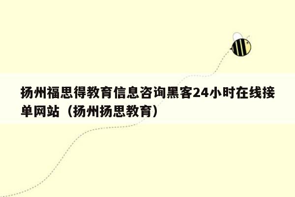 扬州福思得教育信息咨询黑客24小时在线接单网站（扬州扬思教育）