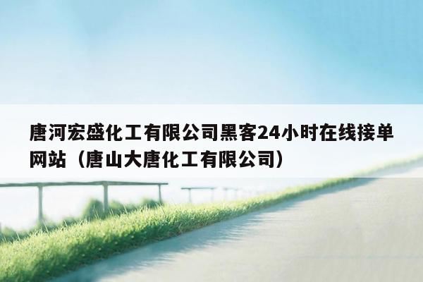 唐河宏盛化工有限公司黑客24小时在线接单网站（唐山大唐化工有限公司）