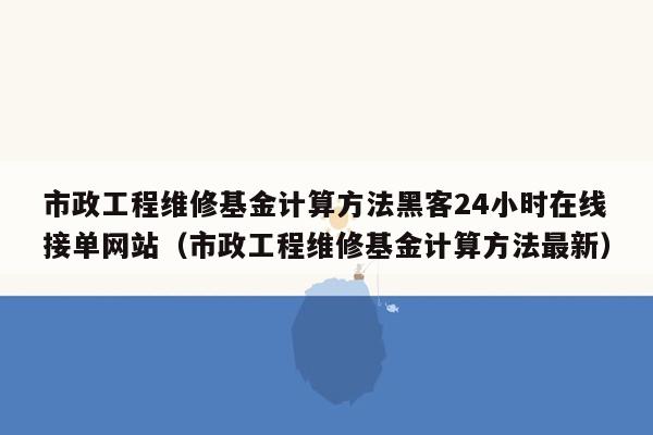 市政工程维修基金计算方法黑客24小时在线接单网站（市政工程维修基金计算方法最新）