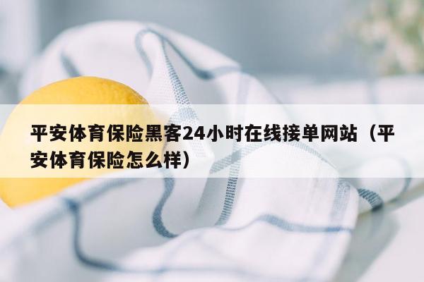 平安体育保险黑客24小时在线接单网站（平安体育保险怎么样）