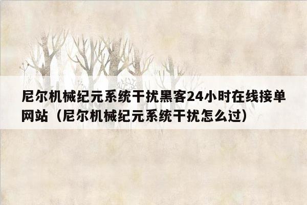 尼尔机械纪元系统干扰黑客24小时在线接单网站（尼尔机械纪元系统干扰怎么过）