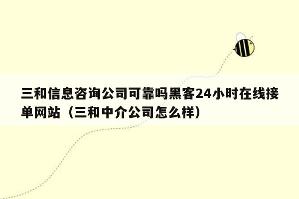 三和信息咨询公司可靠吗黑客24小时在线接单网站（三和中介公司怎么样）