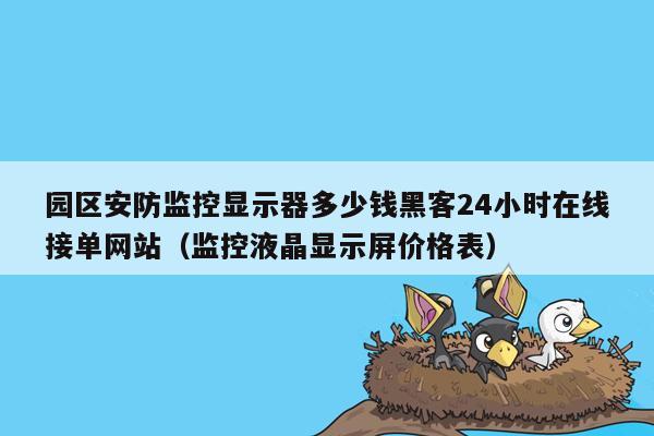 园区安防监控显示器多少钱黑客24小时在线接单网站（监控液晶显示屏价格表）