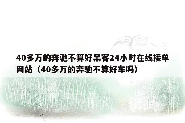 40多万的奔驰不算好黑客24小时在线接单网站（40多万的奔驰不算好车吗）