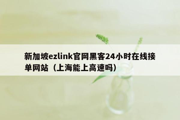 新加坡ezlink官网黑客24小时在线接单网站（上海能上高速吗）