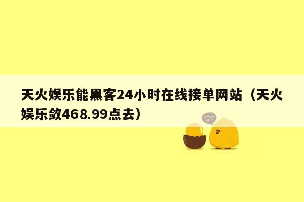 天火娱乐能黑客24小时在线接单网站（天火娱乐敛46⒏99点去）