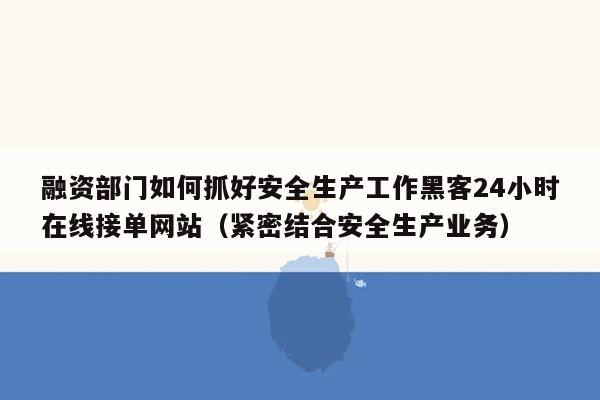 融资部门如何抓好安全生产工作黑客24小时在线接单网站（紧密结合安全生产业务）