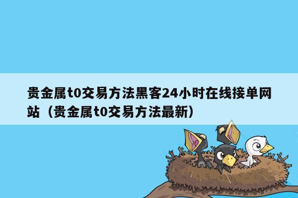 贵金属t0交易方法黑客24小时在线接单网站（贵金属t0交易方法最新）