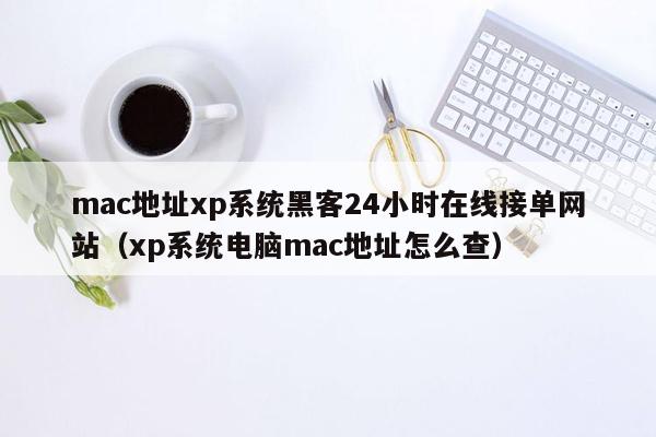 mac地址xp系统黑客24小时在线接单网站（xp系统电脑mac地址怎么查）