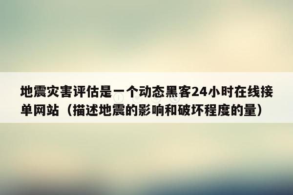 地震灾害评估是一个动态黑客24小时在线接单网站（描述地震的影响和破坏程度的量）