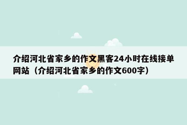 介绍河北省家乡的作文黑客24小时在线接单网站（介绍河北省家乡的作文600字）