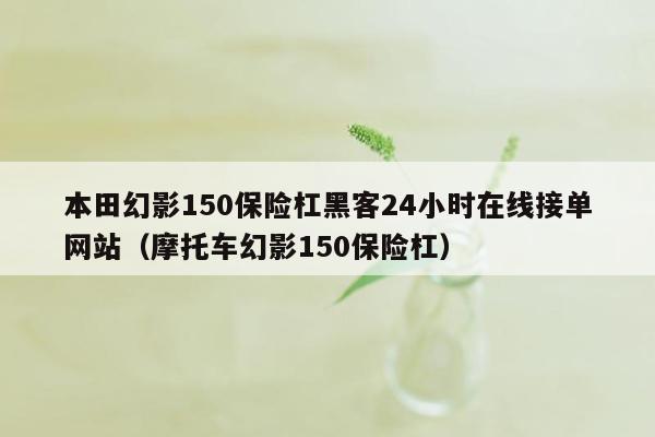 本田幻影150保险杠黑客24小时在线接单网站（摩托车幻影150保险杠）