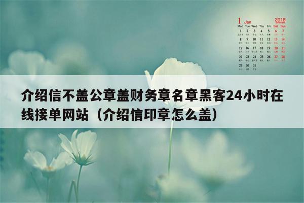 介绍信不盖公章盖财务章名章黑客24小时在线接单网站（介绍信印章怎么盖）