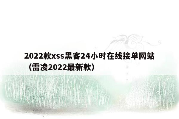 2022款xss黑客24小时在线接单网站（雷凌2022最新款）