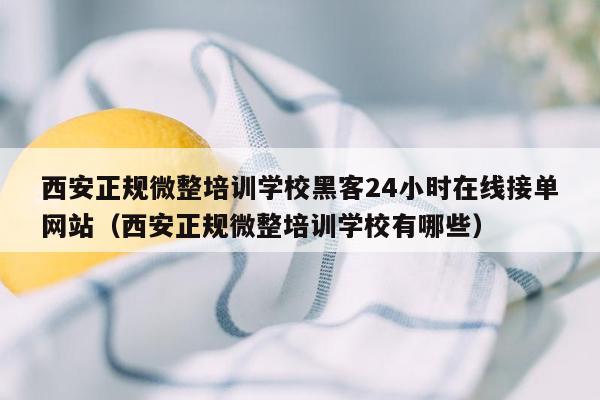 西安正规微整培训学校黑客24小时在线接单网站（西安正规微整培训学校有哪些）