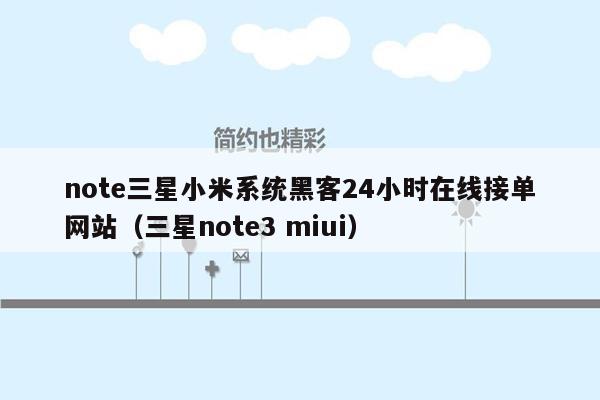 note三星小米系统黑客24小时在线接单网站（三星note3 miui）