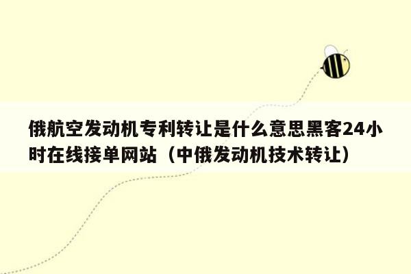 俄航空发动机专利转让是什么意思黑客24小时在线接单网站（中俄发动机技术转让）