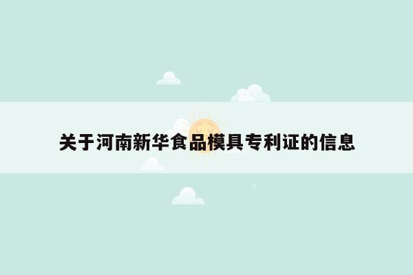 关于河南新华食品模具专利证的信息