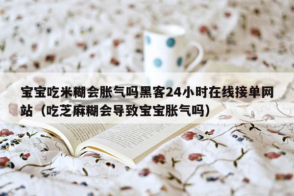 宝宝吃米糊会胀气吗黑客24小时在线接单网站（吃芝麻糊会导致宝宝胀气吗）