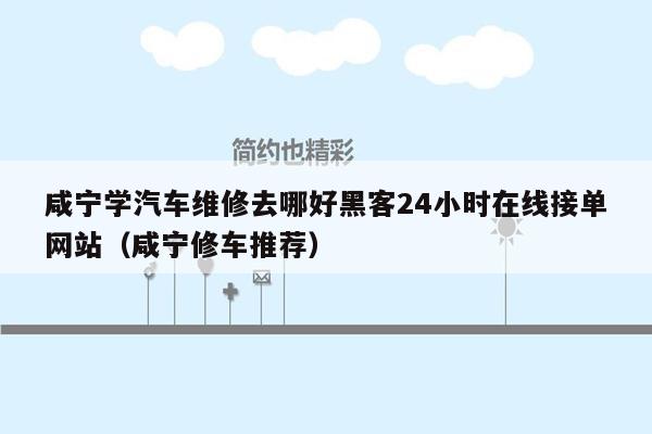 咸宁学汽车维修去哪好黑客24小时在线接单网站（咸宁修车推荐）