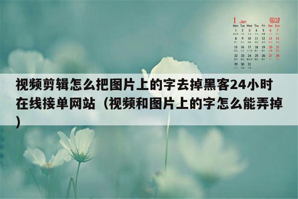 视频剪辑怎么把图片上的字去掉黑客24小时在线接单网站（视频和图片上的字怎么能弄掉）