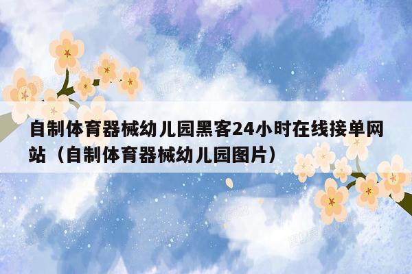 自制体育器械幼儿园黑客24小时在线接单网站（自制体育器械幼儿园图片）