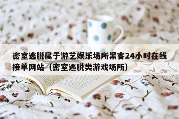 密室逃脱属于游艺娱乐场所黑客24小时在线接单网站（密室逃脱类游戏场所）