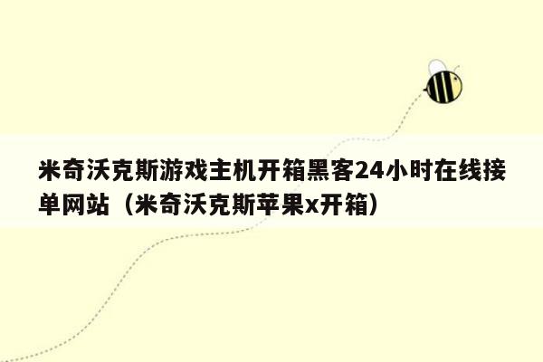 米奇沃克斯游戏主机开箱黑客24小时在线接单网站（米奇沃克斯苹果x开箱）