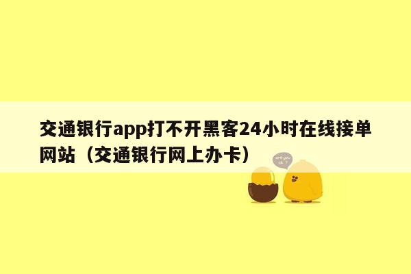 交通银行app打不开黑客24小时在线接单网站（交通银行网上办卡）