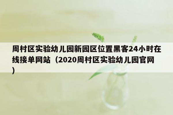 周村区实验幼儿园新园区位置黑客24小时在线接单网站（2020周村区实验幼儿园官网）