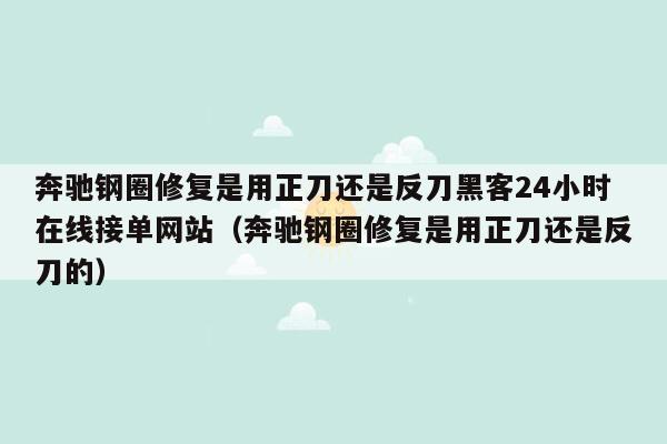 奔驰钢圈修复是用正刀还是反刀黑客24小时在线接单网站（奔驰钢圈修复是用正刀还是反刀的）