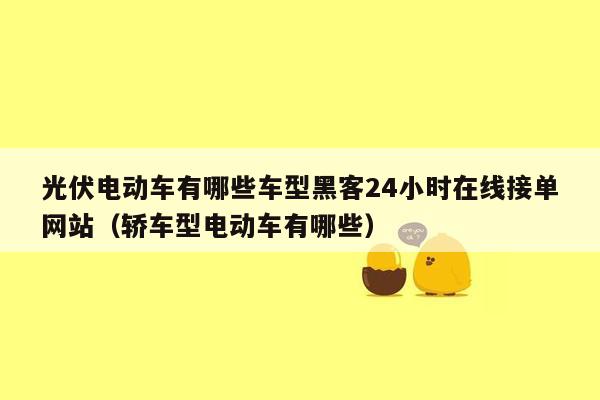 光伏电动车有哪些车型黑客24小时在线接单网站（轿车型电动车有哪些）