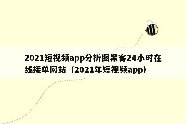 2021短视频app分析图黑客24小时在线接单网站（2021年短视频app）