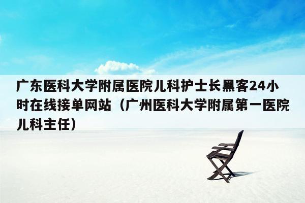 广东医科大学附属医院儿科护士长黑客24小时在线接单网站（广州医科大学附属第一医院儿科主任）