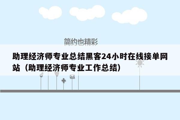 助理经济师专业总结黑客24小时在线接单网站（助理经济师专业工作总结）