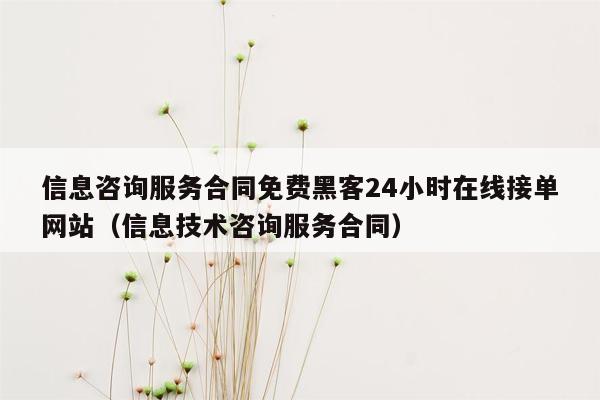 信息咨询服务合同免费黑客24小时在线接单网站（信息技术咨询服务合同）