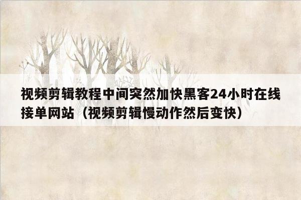 视频剪辑教程中间突然加快黑客24小时在线接单网站（视频剪辑慢动作然后变快）