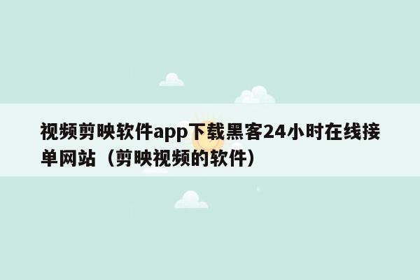 视频剪映软件app下载黑客24小时在线接单网站（剪映视频的软件）