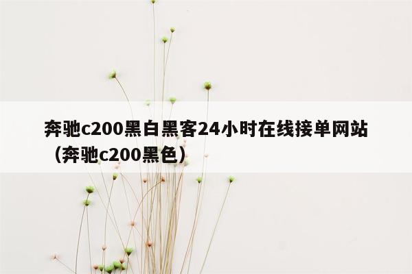 奔驰c200黑白黑客24小时在线接单网站（奔驰c200黑色）